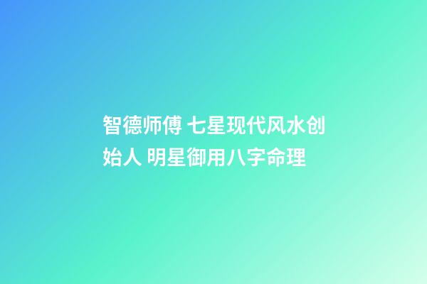 智德师傅 七星现代风水创始人 明星御用八字命理